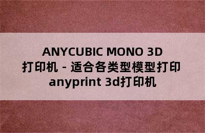 ANYCUBIC MONO 3D打印机 - 适合各类型模型打印 anyprint 3d打印机